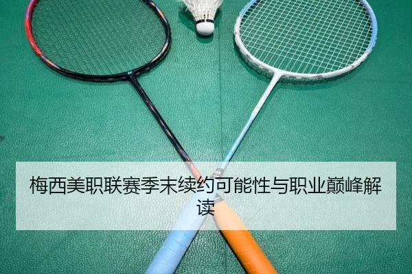 梅西美职联赛季末续约可能性与职业巅峰解读 - 99zhenren